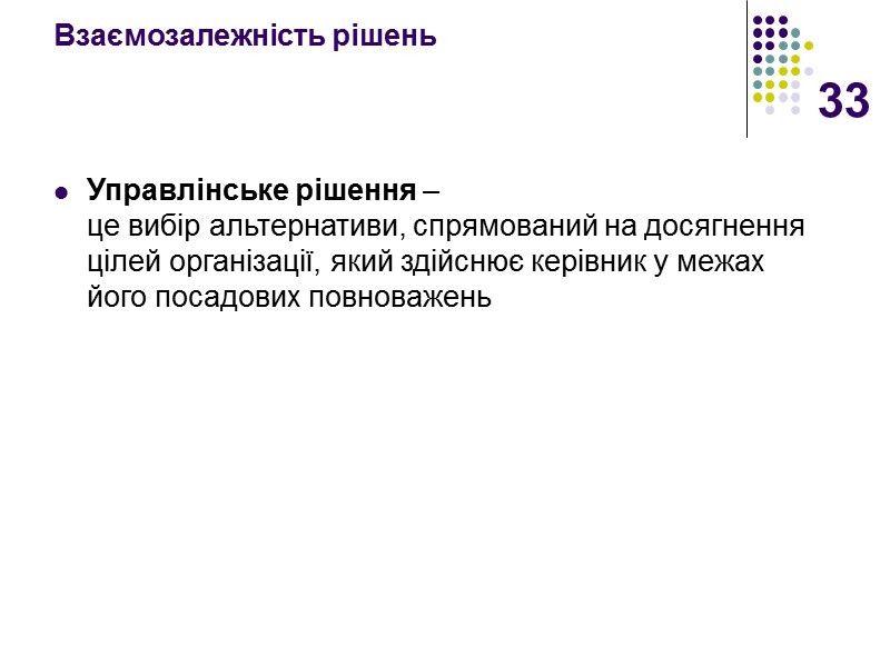 33 Взаємозалежність рішень  Управлінське рішення –  це вибір альтернативи, спрямований на досягнення